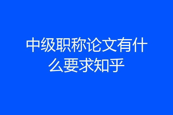 中级职称论文有什么要求知乎