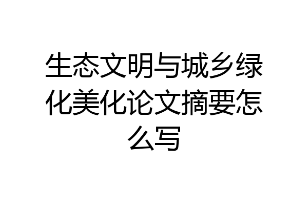 生态文明与城乡绿化美化论文摘要怎么写