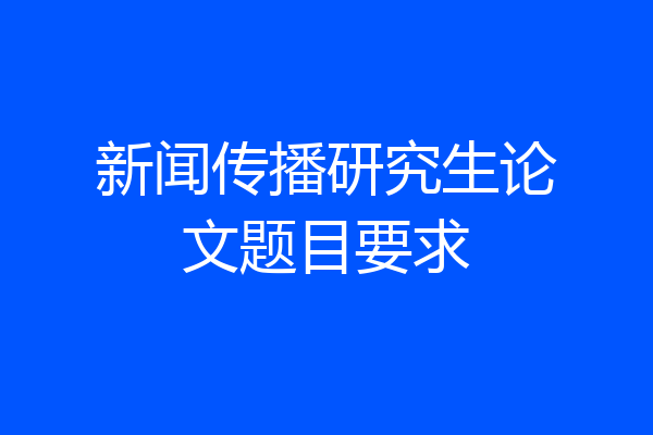 新闻传播研究生论文题目要求