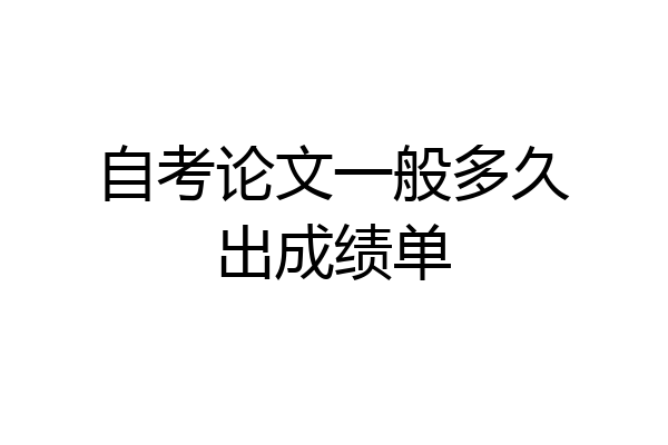 自考论文一般多久出成绩单