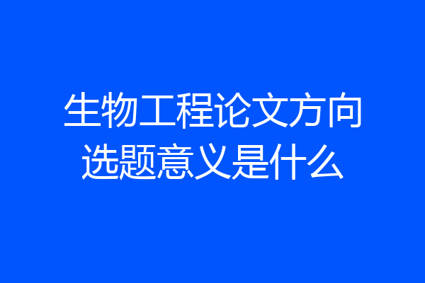 生物工程论文方向选题意义是什么