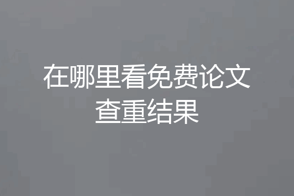 在哪里看免费论文查重结果