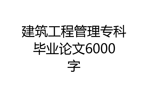 建筑工程管理专科毕业论文6000字