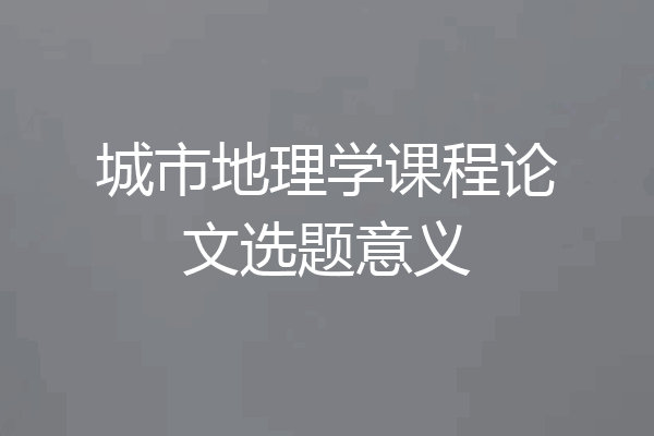 城市地理学课程论文选题意义
