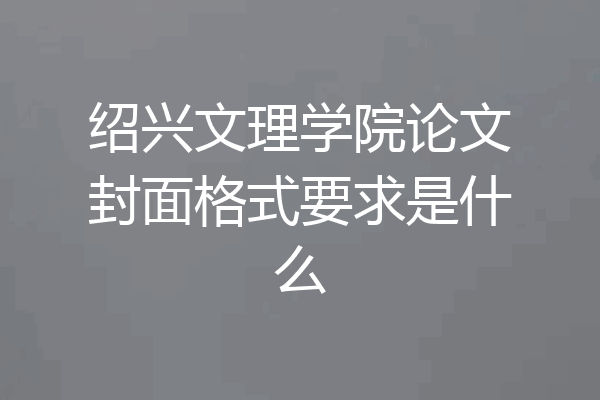 绍兴文理学院论文封面格式要求是什么