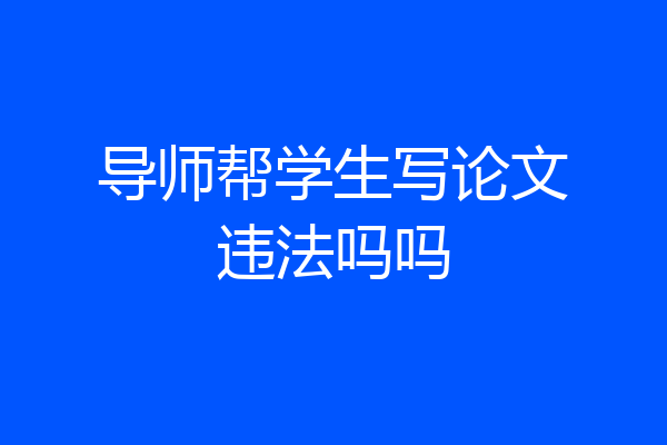 导师帮学生写论文违法吗吗