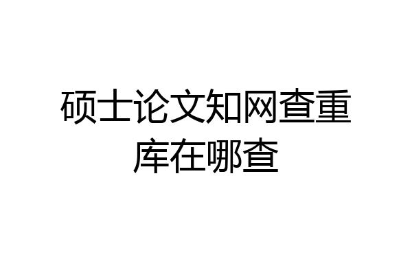 硕士论文知网查重库在哪查