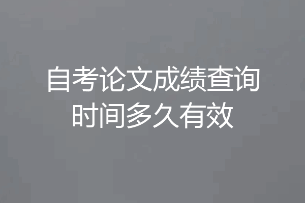 自考论文成绩查询时间多久有效