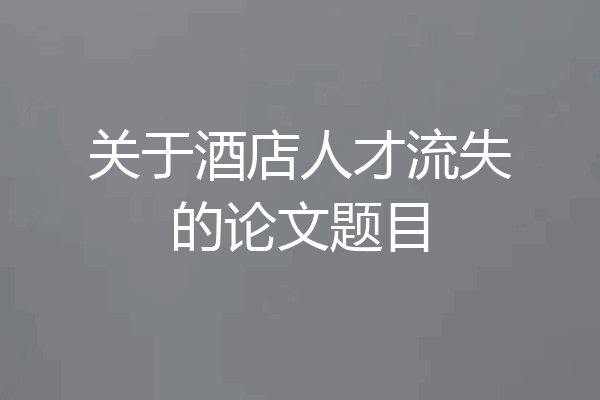 关于酒店人才流失的论文题目