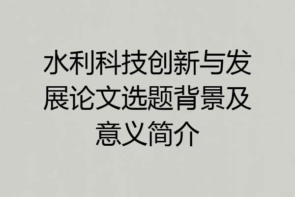 水利科技创新与发展论文选题背景及意义简介