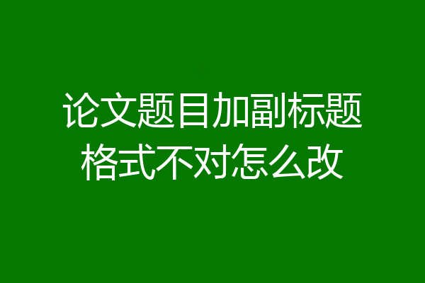 论文题目加副标题格式不对怎么改
