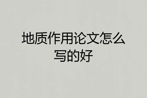 地质作用论文怎么写的好
