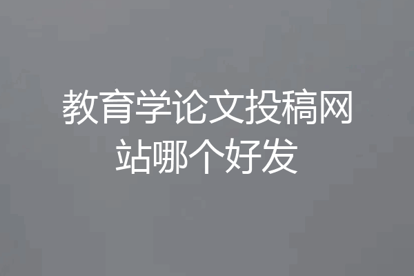 教育学论文投稿网站哪个好发