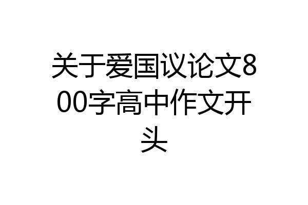 关于爱国议论文800字高中作文开头