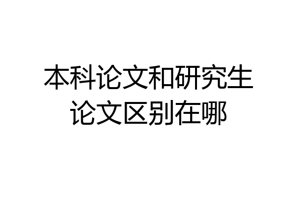 本科论文和研究生论文区别在哪