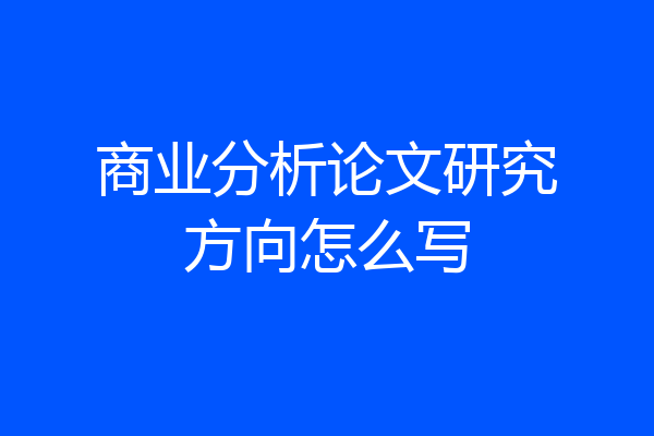商业分析论文研究方向怎么写