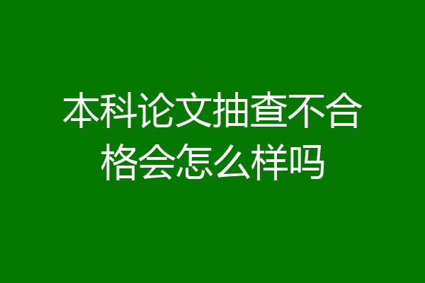 本科论文抽查不合格会怎么样吗