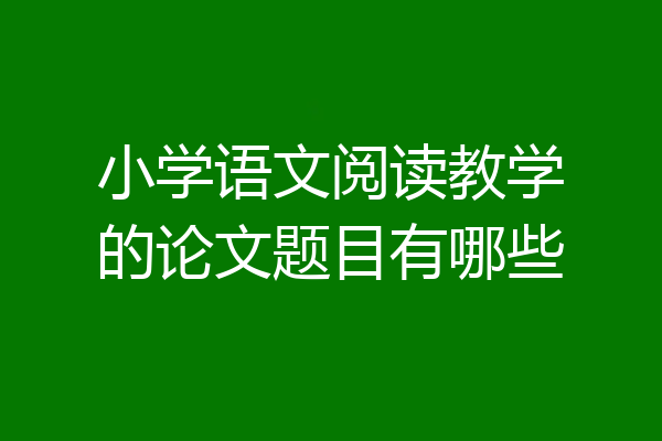 小学语文阅读教学的论文题目有哪些