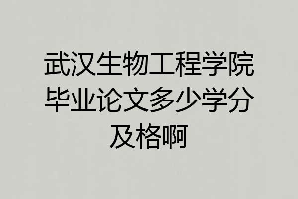 武汉生物工程学院毕业论文多少学分及格啊