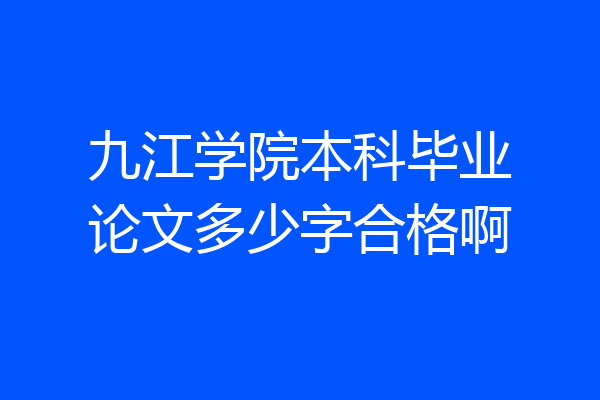 九江学院本科毕业论文多少字合格啊