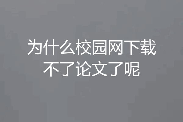 为什么校园网下载不了论文了呢