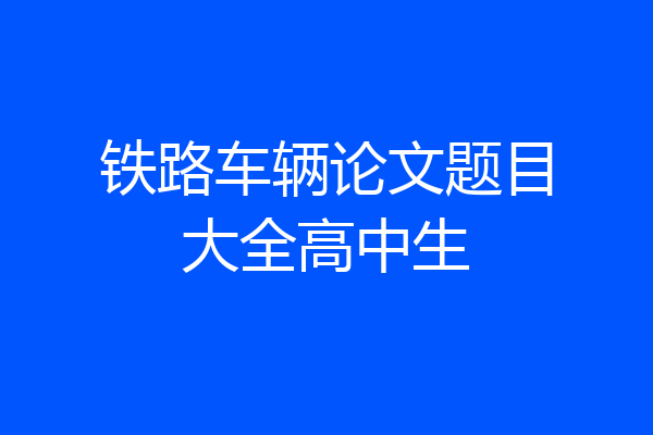铁路车辆论文题目大全高中生