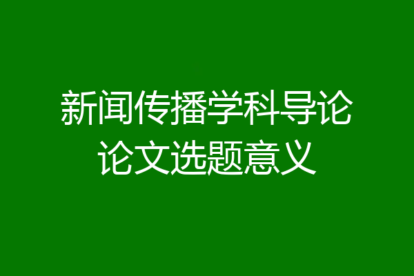 新闻传播学科导论论文选题意义