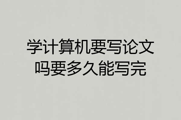 学计算机要写论文吗要多久能写完