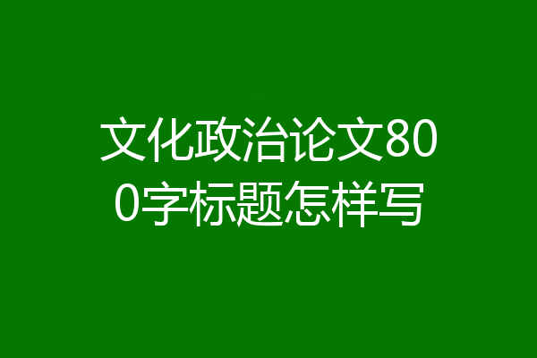 文化政治论文800字标题怎样写