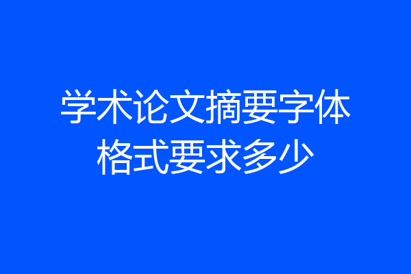 学术论文摘要字体格式要求多少
