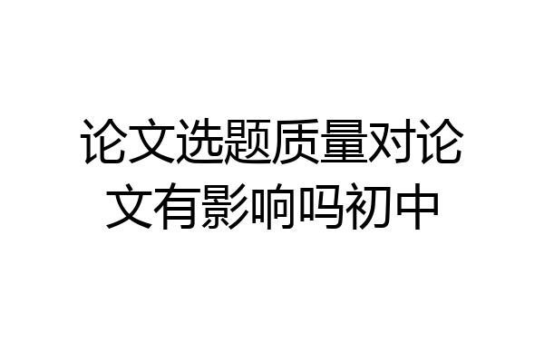 论文选题质量对论文有影响吗初中