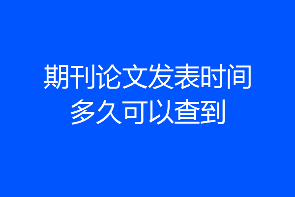 期刊论文发表时间多久可以查到