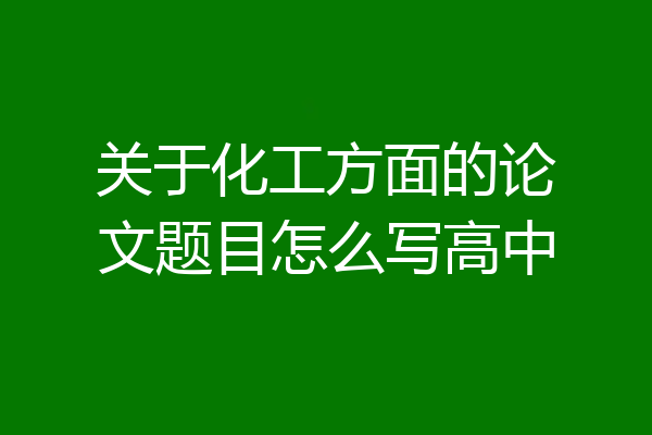 关于化工方面的论文题目怎么写高中