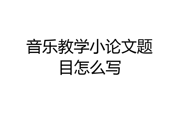 音乐教学小论文题目怎么写