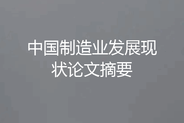 中国制造业发展现状论文摘要