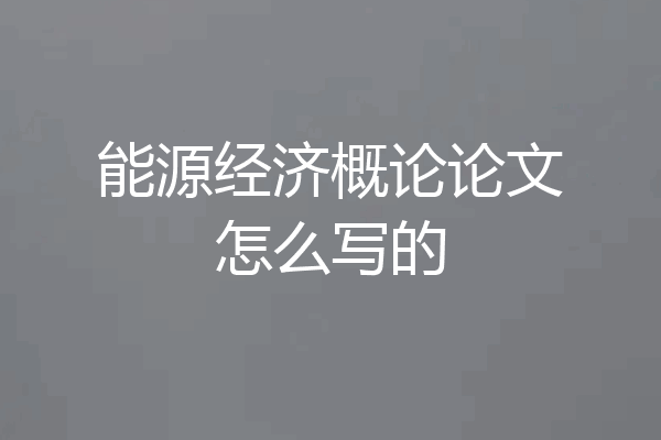 能源经济概论论文怎么写的