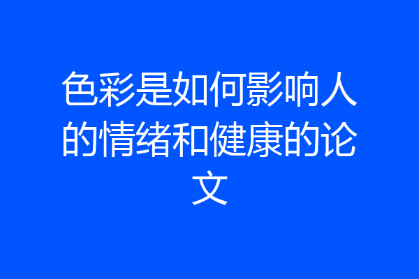 色彩是如何影响人的情绪和健康的论文