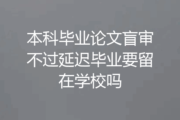本科毕业论文盲审不过延迟毕业要留在学校吗