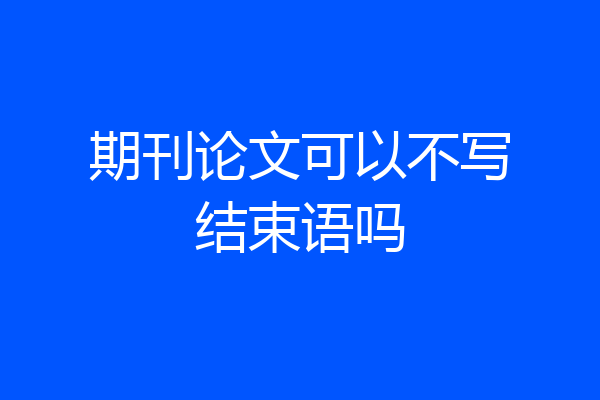 期刊论文可以不写结束语吗