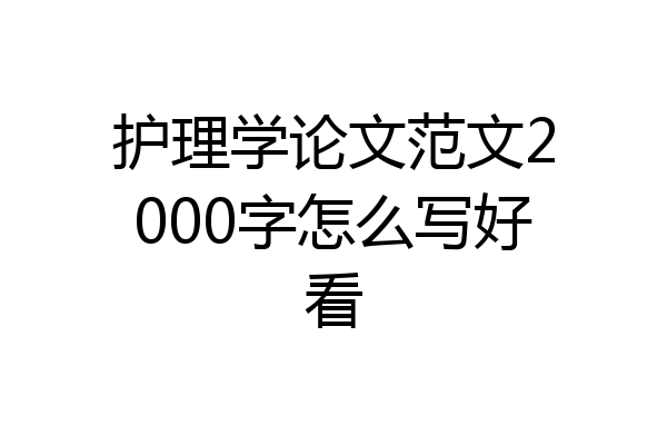 护理学论文范文2000字怎么写好看