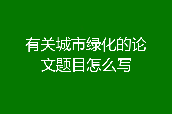 有关城市绿化的论文题目怎么写