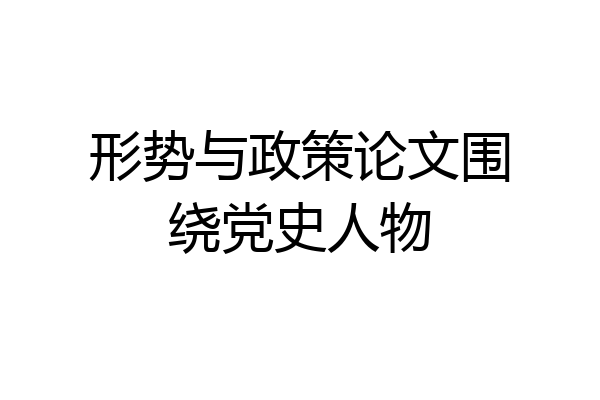 形势与政策论文围绕党史人物