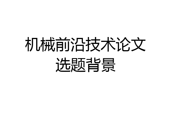 机械前沿技术论文选题背景