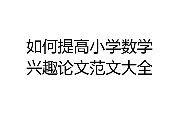 如何提高小学数学兴趣论文范文大全