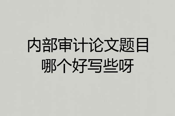 内部审计论文题目哪个好写些呀