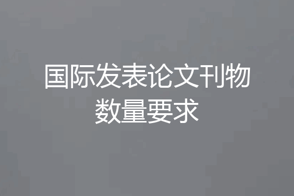 国际发表论文刊物数量要求