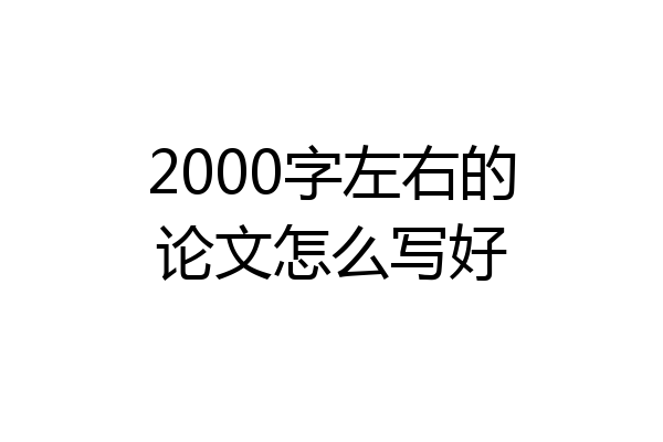 2000字左右的论文怎么写好