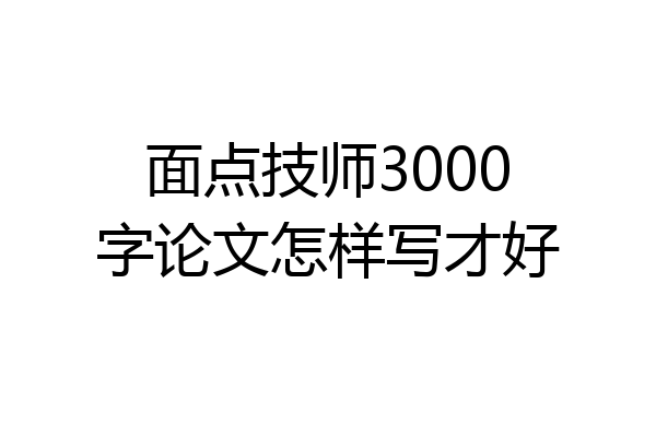 面点技师3000字论文怎样写才好