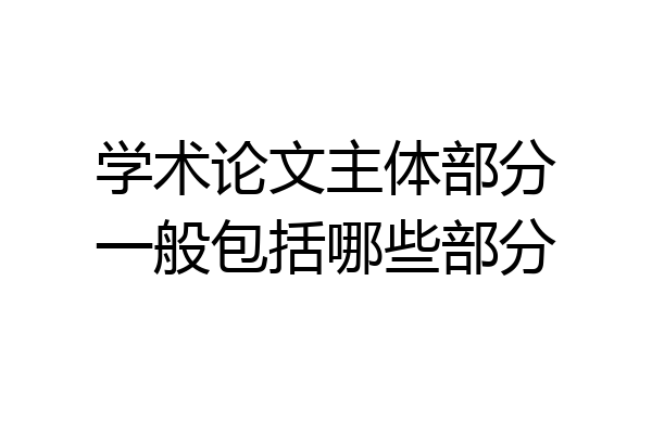 学术论文主体部分一般包括哪些部分