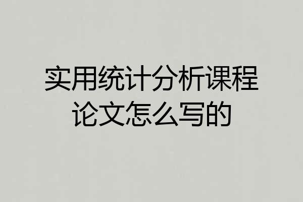 实用统计分析课程论文怎么写的